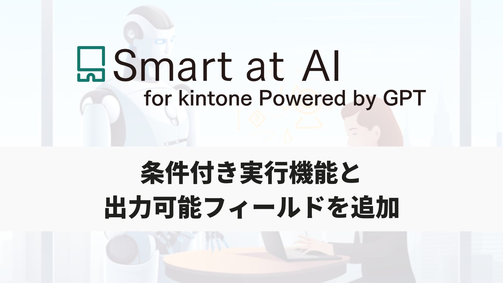 アップデート】Smart at AI、条件実行機能と出力可能フィールドを追加