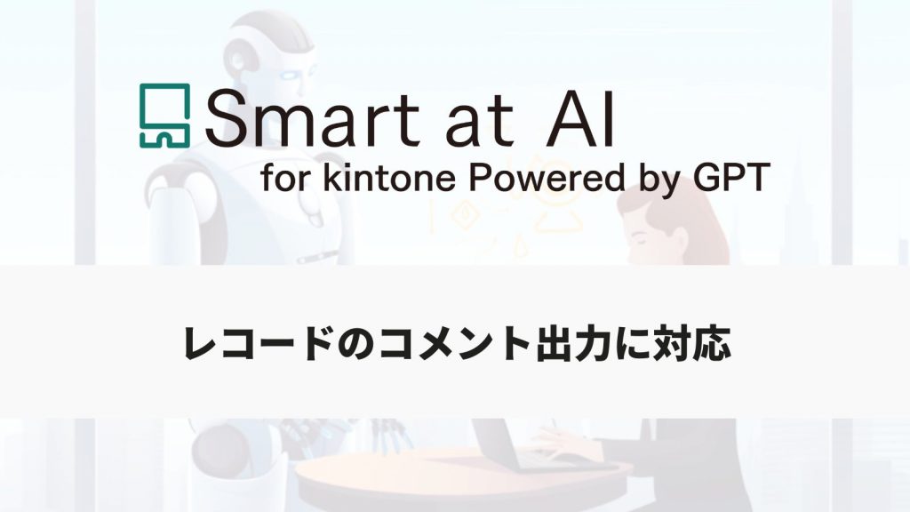 【アップデート】Smart at AI、生成結果をレコードのコメントへ出力可能に